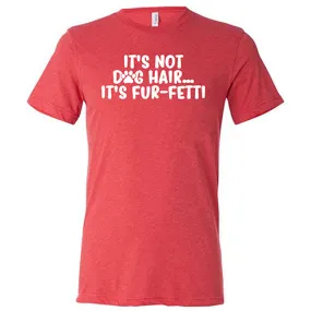 It's Not Dog Hair, It's Fur-Fetti Shirt Unisex